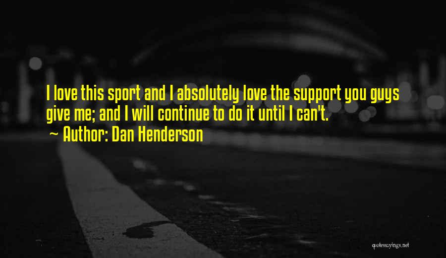 Dan Henderson Quotes: I Love This Sport And I Absolutely Love The Support You Guys Give Me; And I Will Continue To Do