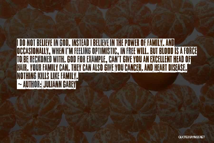 Juliann Garey Quotes: I Do Not Believe In God. Instead I Believe In The Power Of Family. And Occasionally, When I'm Feeling Optimistic,