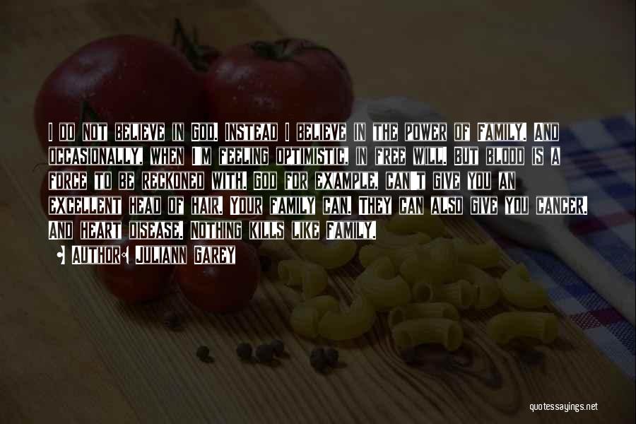 Juliann Garey Quotes: I Do Not Believe In God. Instead I Believe In The Power Of Family. And Occasionally, When I'm Feeling Optimistic,