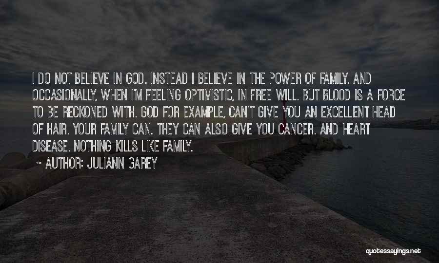 Juliann Garey Quotes: I Do Not Believe In God. Instead I Believe In The Power Of Family. And Occasionally, When I'm Feeling Optimistic,