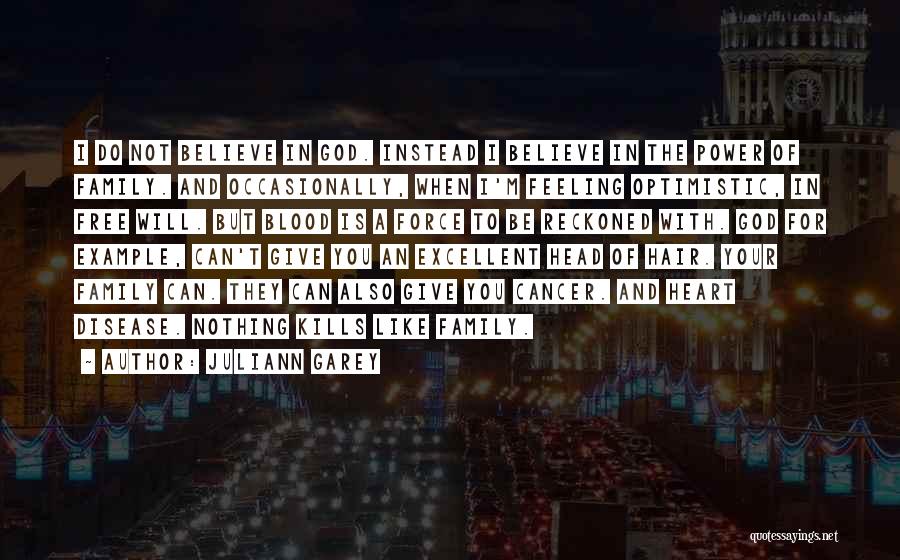 Juliann Garey Quotes: I Do Not Believe In God. Instead I Believe In The Power Of Family. And Occasionally, When I'm Feeling Optimistic,