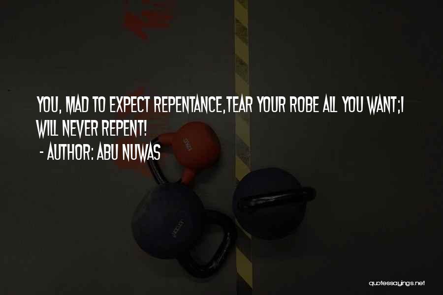 Abu Nuwas Quotes: You, Mad To Expect Repentance,tear Your Robe All You Want;i Will Never Repent!