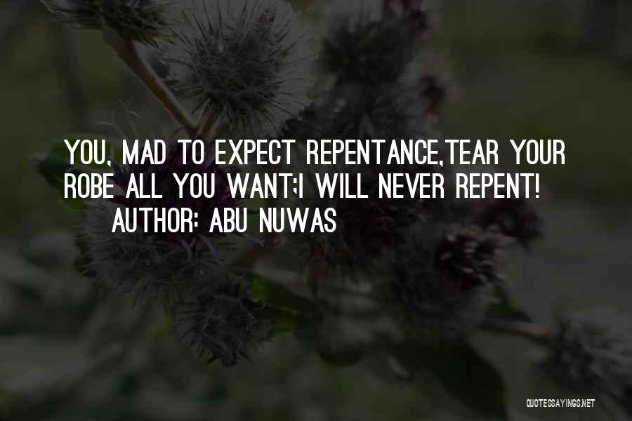 Abu Nuwas Quotes: You, Mad To Expect Repentance,tear Your Robe All You Want;i Will Never Repent!