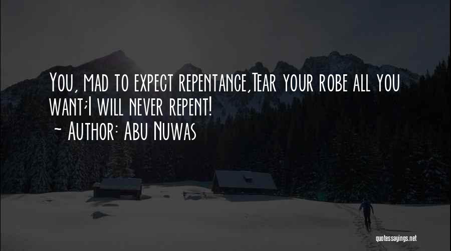 Abu Nuwas Quotes: You, Mad To Expect Repentance,tear Your Robe All You Want;i Will Never Repent!