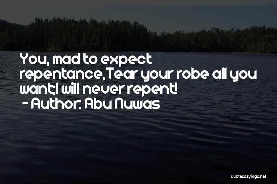 Abu Nuwas Quotes: You, Mad To Expect Repentance,tear Your Robe All You Want;i Will Never Repent!