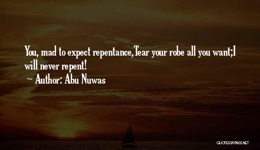 Abu Nuwas Quotes: You, Mad To Expect Repentance,tear Your Robe All You Want;i Will Never Repent!