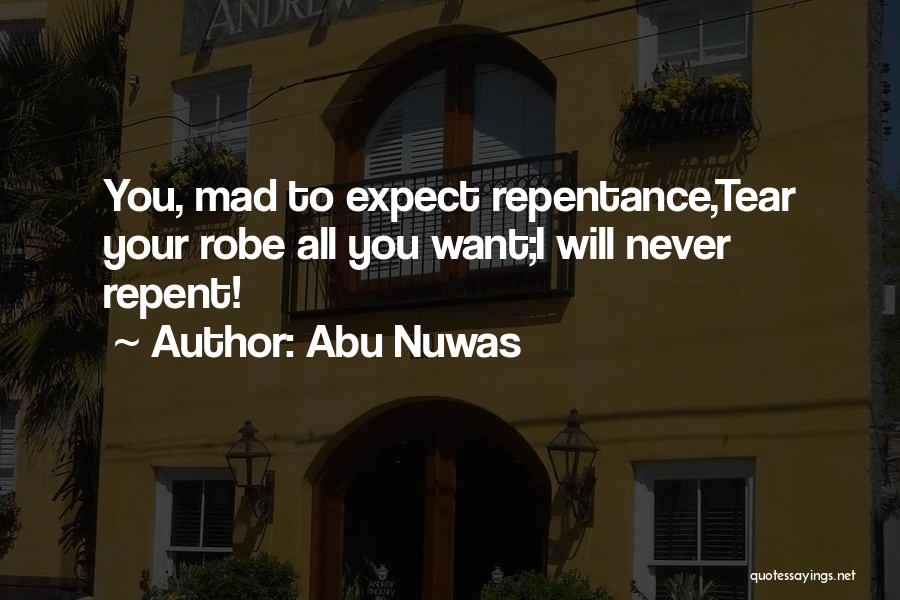 Abu Nuwas Quotes: You, Mad To Expect Repentance,tear Your Robe All You Want;i Will Never Repent!