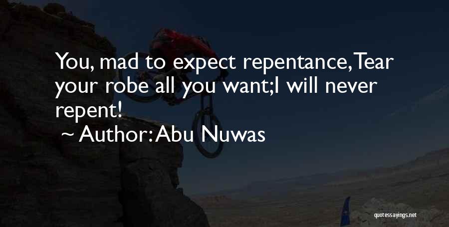 Abu Nuwas Quotes: You, Mad To Expect Repentance,tear Your Robe All You Want;i Will Never Repent!