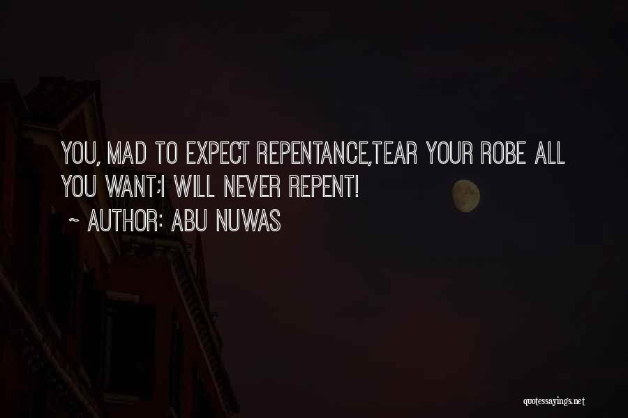 Abu Nuwas Quotes: You, Mad To Expect Repentance,tear Your Robe All You Want;i Will Never Repent!