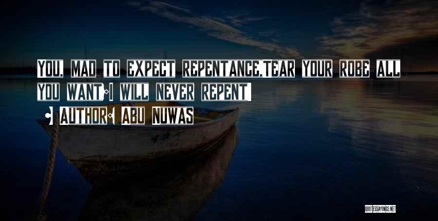 Abu Nuwas Quotes: You, Mad To Expect Repentance,tear Your Robe All You Want;i Will Never Repent!