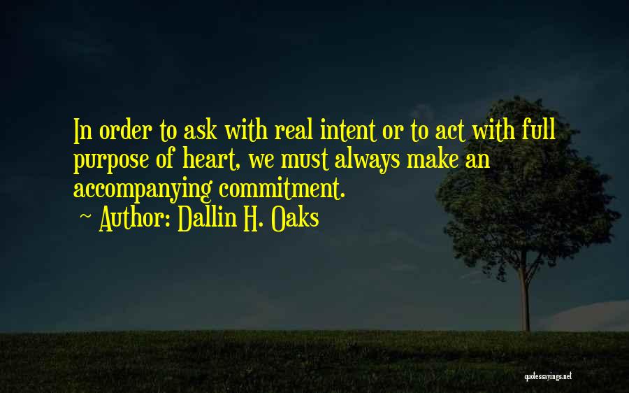 Dallin H. Oaks Quotes: In Order To Ask With Real Intent Or To Act With Full Purpose Of Heart, We Must Always Make An