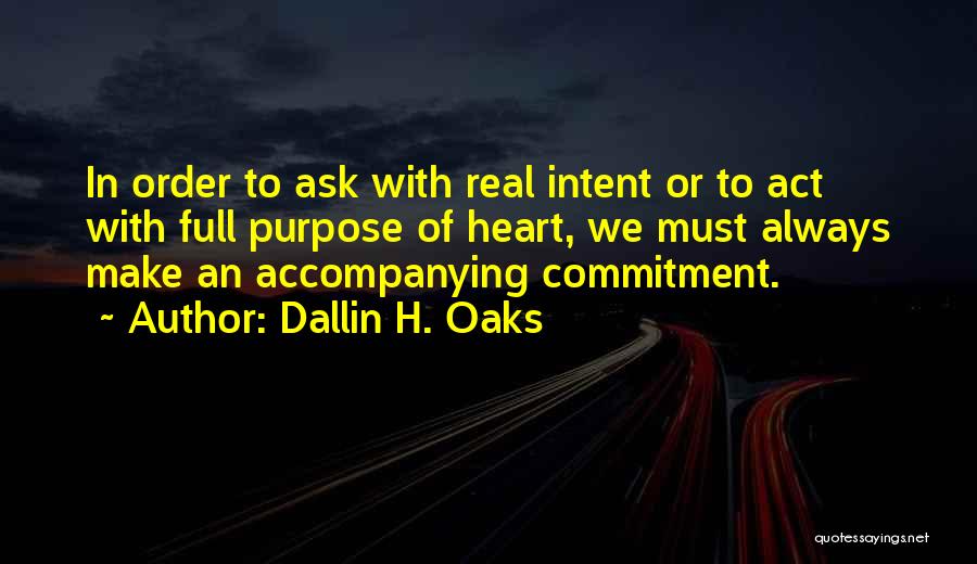 Dallin H. Oaks Quotes: In Order To Ask With Real Intent Or To Act With Full Purpose Of Heart, We Must Always Make An