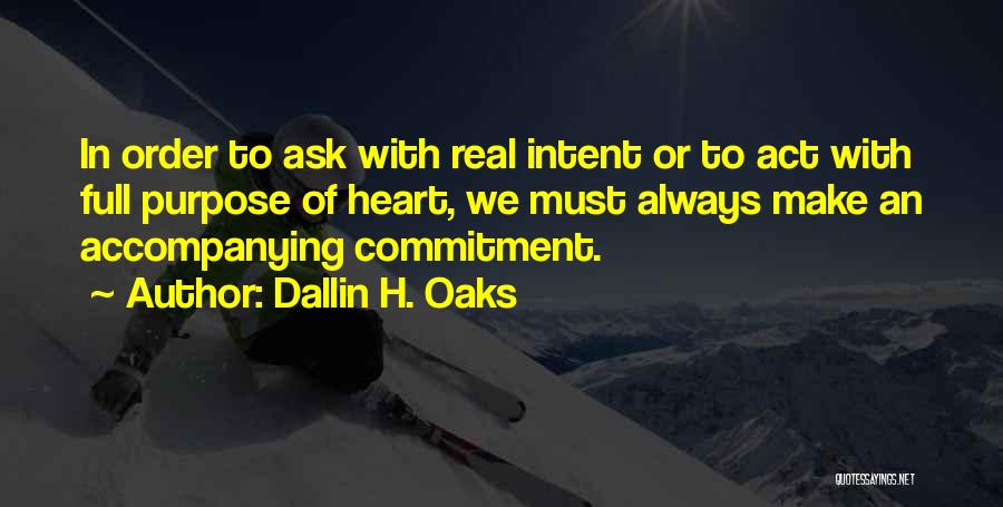 Dallin H. Oaks Quotes: In Order To Ask With Real Intent Or To Act With Full Purpose Of Heart, We Must Always Make An