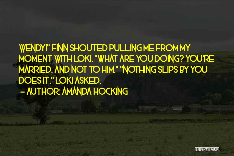 Amanda Hocking Quotes: Wendy! Finn Shouted Pulling Me From My Moment With Loki. What Are You Doing? You're Married. And Not To Him.