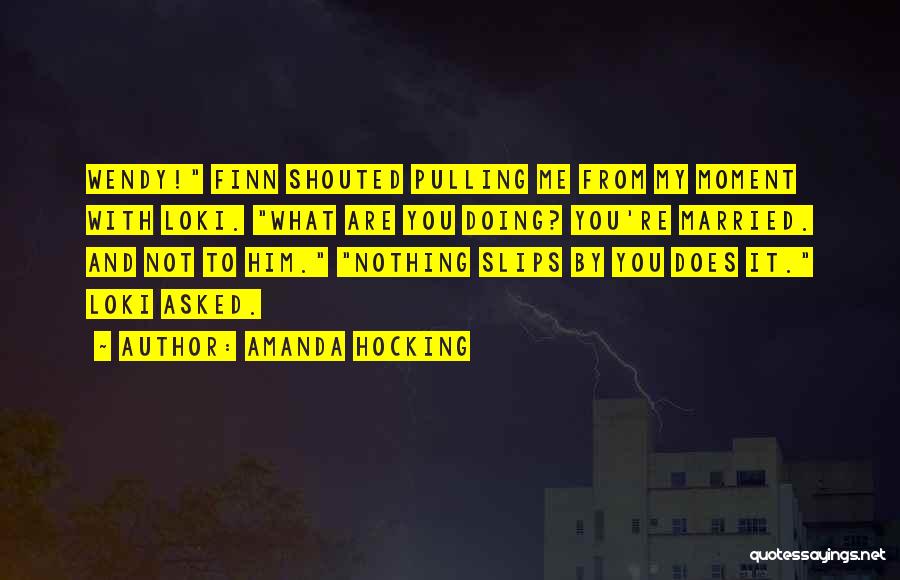 Amanda Hocking Quotes: Wendy! Finn Shouted Pulling Me From My Moment With Loki. What Are You Doing? You're Married. And Not To Him.