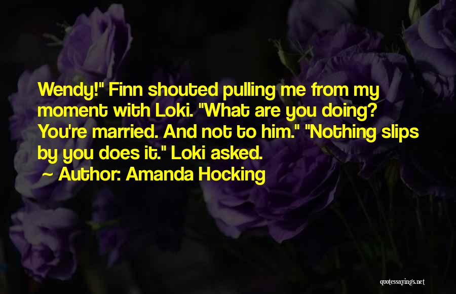 Amanda Hocking Quotes: Wendy! Finn Shouted Pulling Me From My Moment With Loki. What Are You Doing? You're Married. And Not To Him.