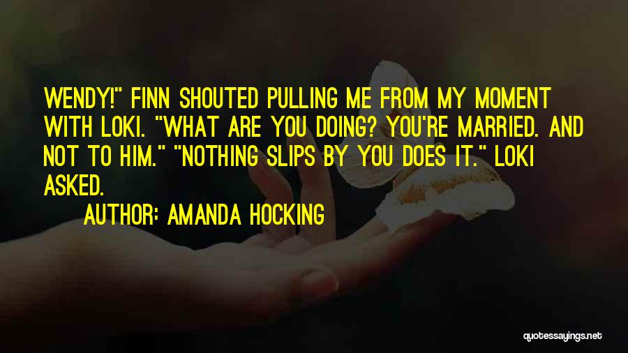 Amanda Hocking Quotes: Wendy! Finn Shouted Pulling Me From My Moment With Loki. What Are You Doing? You're Married. And Not To Him.