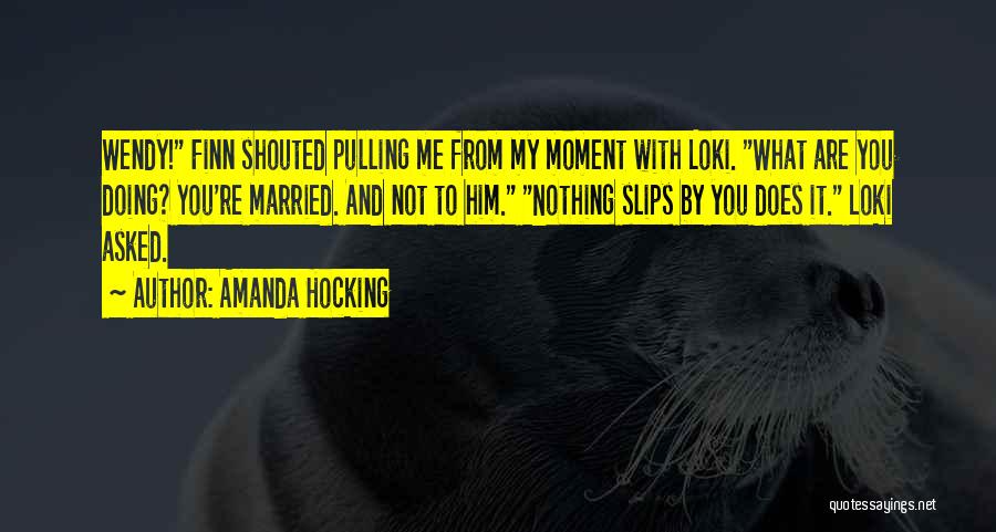 Amanda Hocking Quotes: Wendy! Finn Shouted Pulling Me From My Moment With Loki. What Are You Doing? You're Married. And Not To Him.