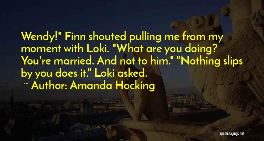 Amanda Hocking Quotes: Wendy! Finn Shouted Pulling Me From My Moment With Loki. What Are You Doing? You're Married. And Not To Him.