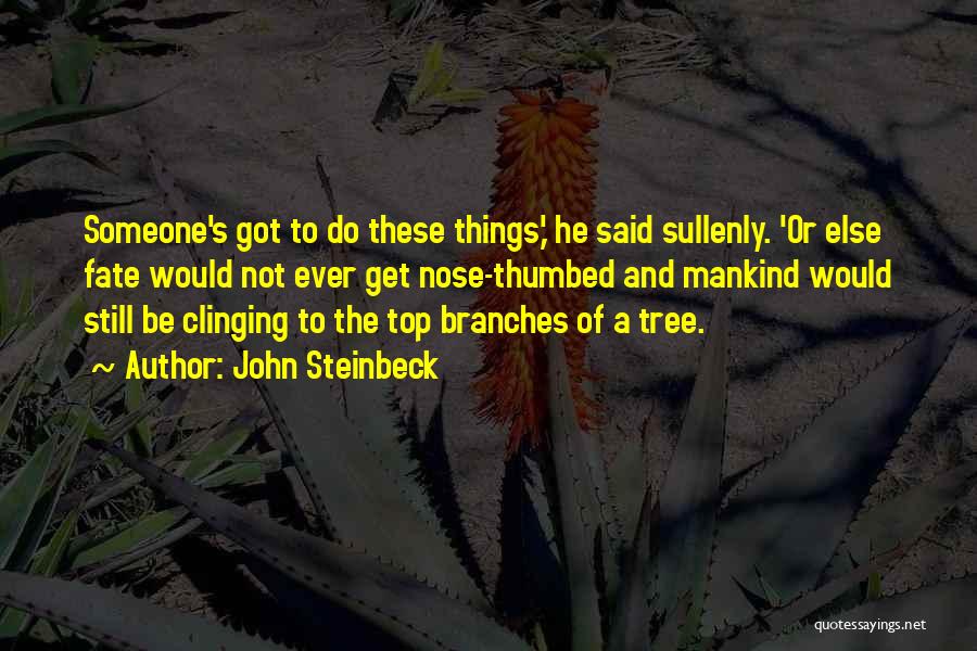 John Steinbeck Quotes: Someone's Got To Do These Things,' He Said Sullenly. 'or Else Fate Would Not Ever Get Nose-thumbed And Mankind Would
