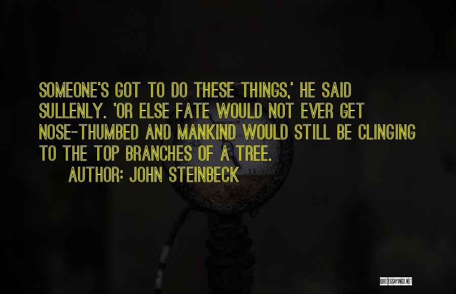 John Steinbeck Quotes: Someone's Got To Do These Things,' He Said Sullenly. 'or Else Fate Would Not Ever Get Nose-thumbed And Mankind Would