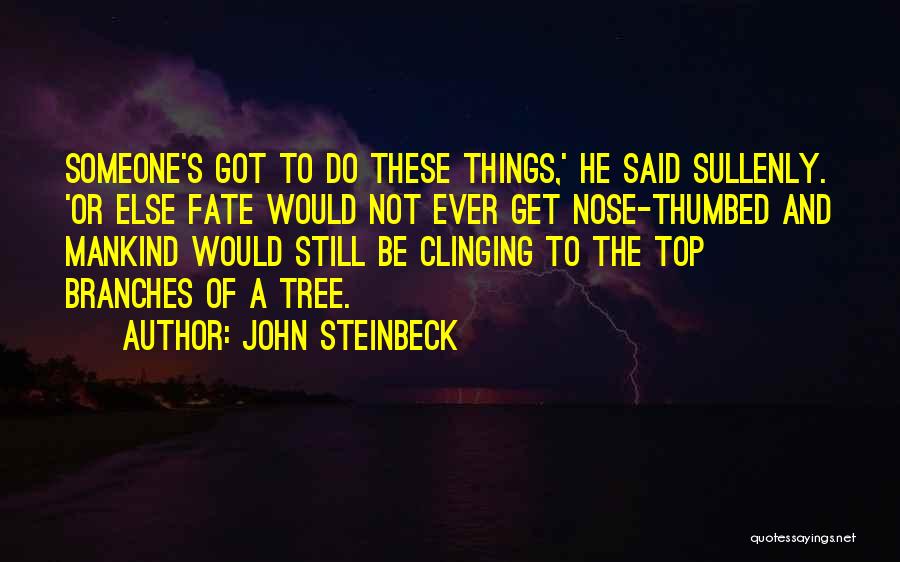 John Steinbeck Quotes: Someone's Got To Do These Things,' He Said Sullenly. 'or Else Fate Would Not Ever Get Nose-thumbed And Mankind Would