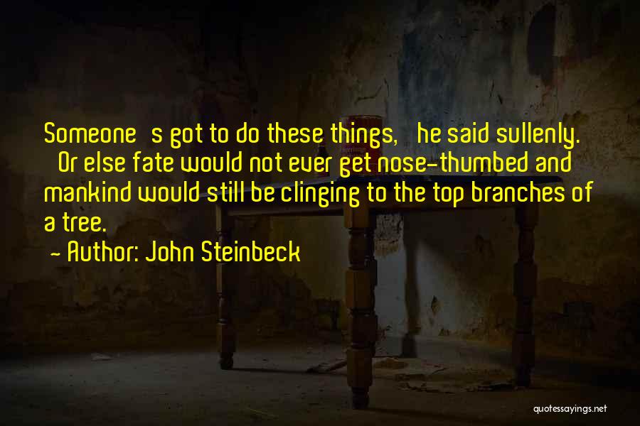 John Steinbeck Quotes: Someone's Got To Do These Things,' He Said Sullenly. 'or Else Fate Would Not Ever Get Nose-thumbed And Mankind Would