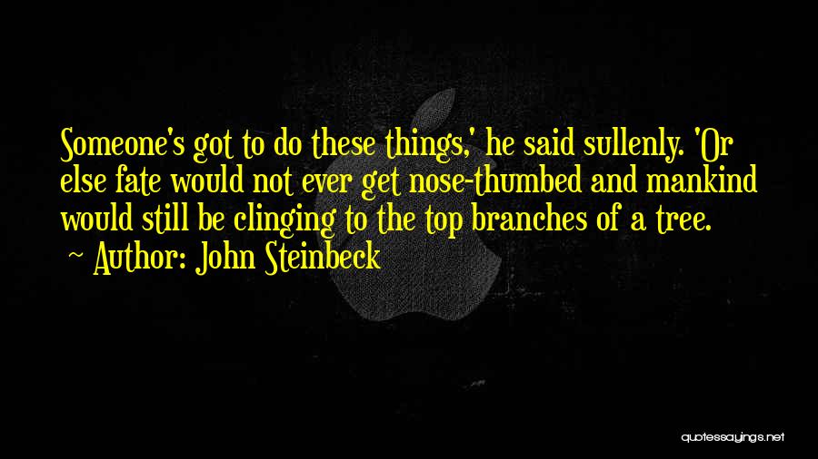 John Steinbeck Quotes: Someone's Got To Do These Things,' He Said Sullenly. 'or Else Fate Would Not Ever Get Nose-thumbed And Mankind Would