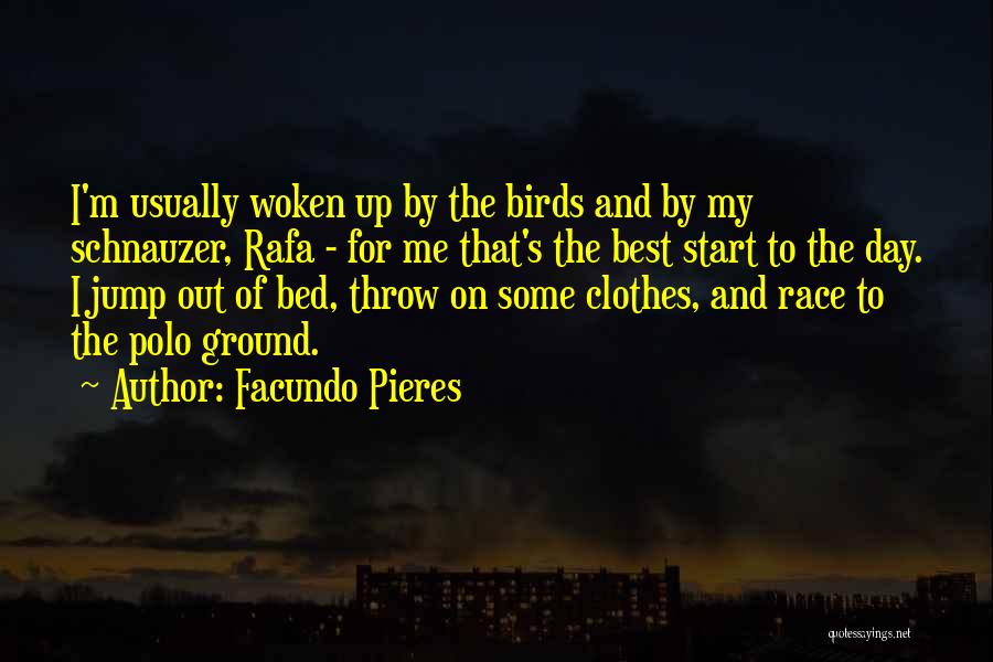 Facundo Pieres Quotes: I'm Usually Woken Up By The Birds And By My Schnauzer, Rafa - For Me That's The Best Start To