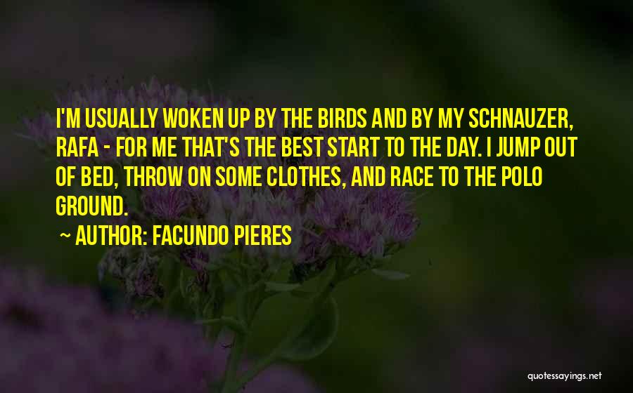 Facundo Pieres Quotes: I'm Usually Woken Up By The Birds And By My Schnauzer, Rafa - For Me That's The Best Start To