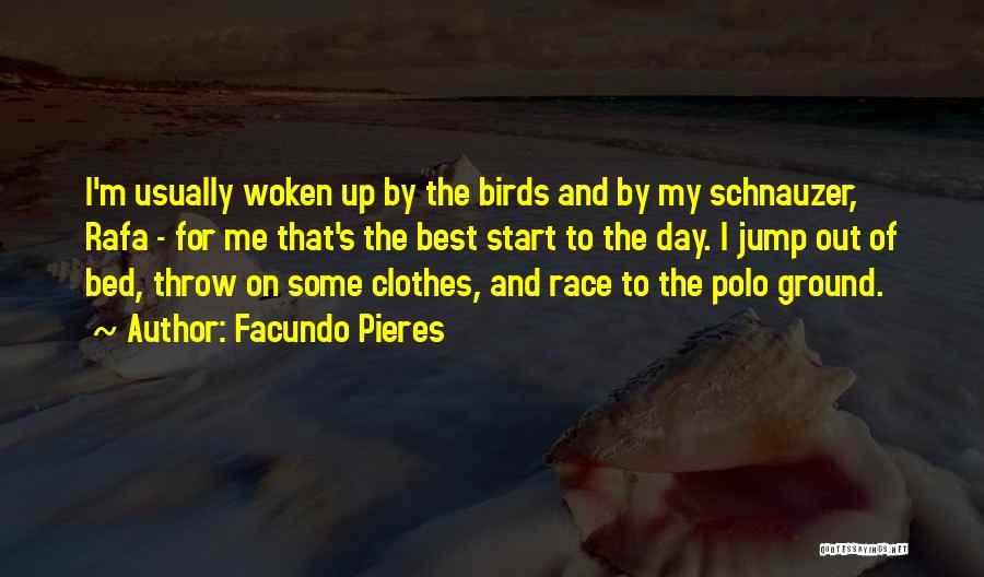 Facundo Pieres Quotes: I'm Usually Woken Up By The Birds And By My Schnauzer, Rafa - For Me That's The Best Start To