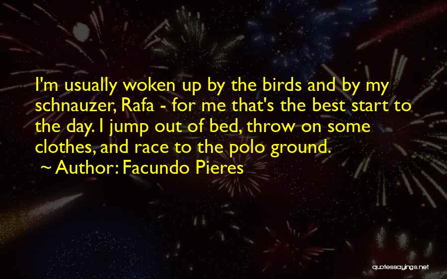 Facundo Pieres Quotes: I'm Usually Woken Up By The Birds And By My Schnauzer, Rafa - For Me That's The Best Start To