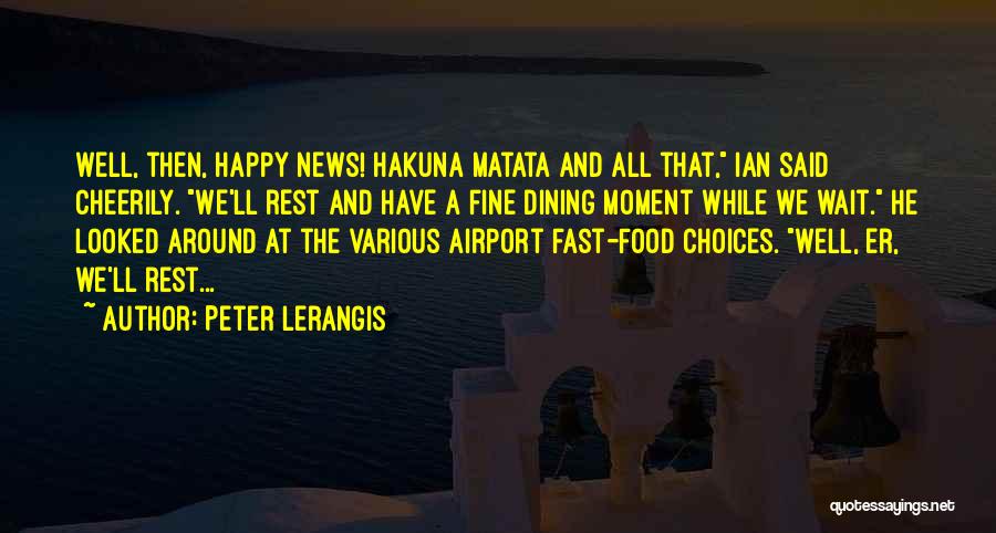 Peter Lerangis Quotes: Well, Then, Happy News! Hakuna Matata And All That, Ian Said Cheerily. We'll Rest And Have A Fine Dining Moment