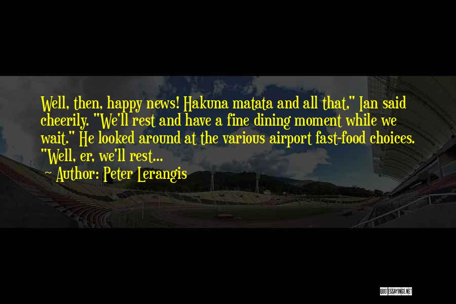 Peter Lerangis Quotes: Well, Then, Happy News! Hakuna Matata And All That, Ian Said Cheerily. We'll Rest And Have A Fine Dining Moment