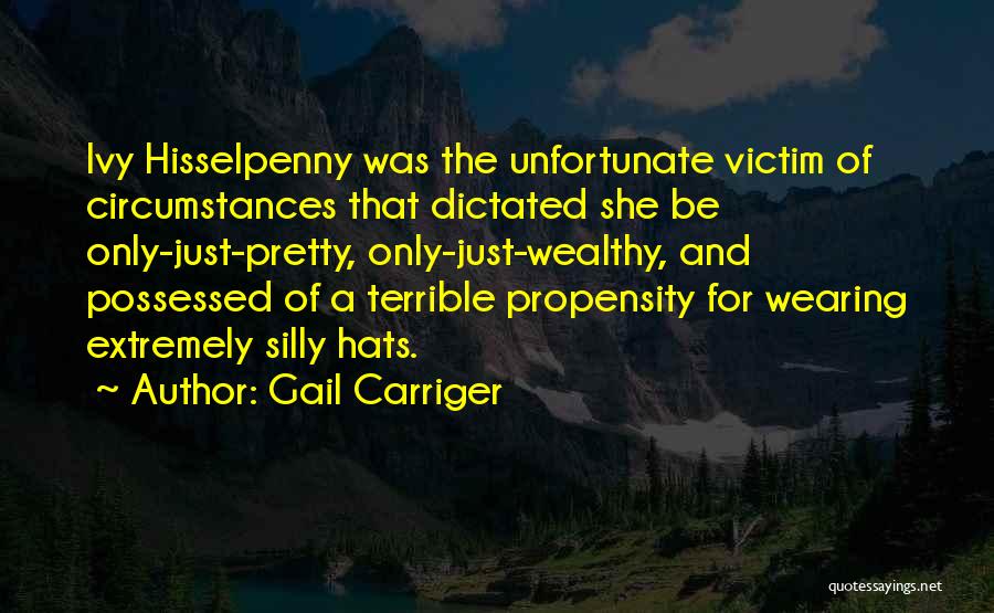 Gail Carriger Quotes: Ivy Hisselpenny Was The Unfortunate Victim Of Circumstances That Dictated She Be Only-just-pretty, Only-just-wealthy, And Possessed Of A Terrible Propensity