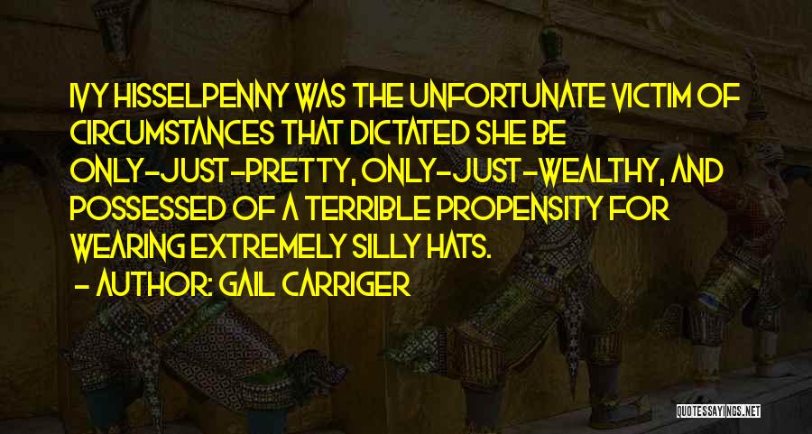 Gail Carriger Quotes: Ivy Hisselpenny Was The Unfortunate Victim Of Circumstances That Dictated She Be Only-just-pretty, Only-just-wealthy, And Possessed Of A Terrible Propensity