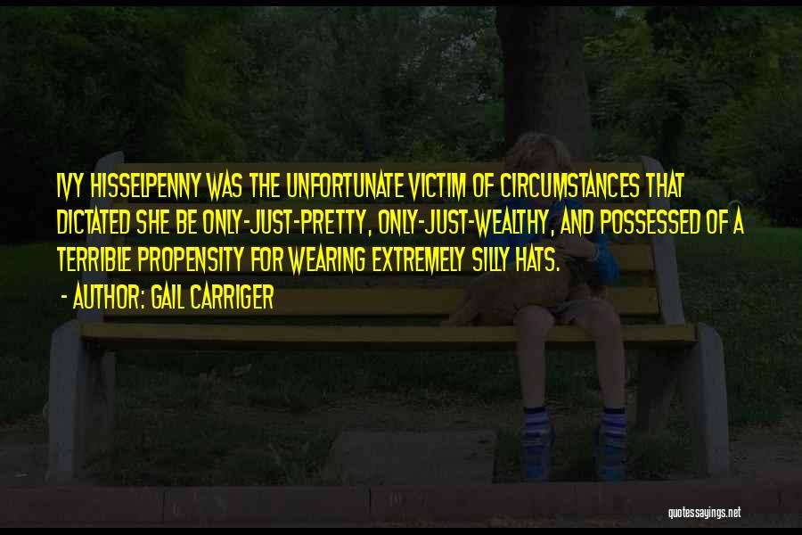 Gail Carriger Quotes: Ivy Hisselpenny Was The Unfortunate Victim Of Circumstances That Dictated She Be Only-just-pretty, Only-just-wealthy, And Possessed Of A Terrible Propensity