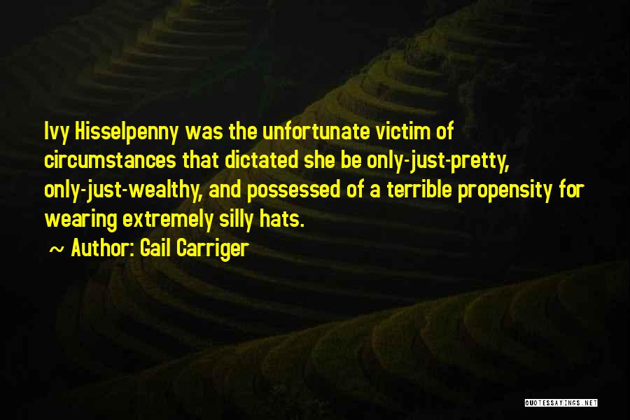 Gail Carriger Quotes: Ivy Hisselpenny Was The Unfortunate Victim Of Circumstances That Dictated She Be Only-just-pretty, Only-just-wealthy, And Possessed Of A Terrible Propensity