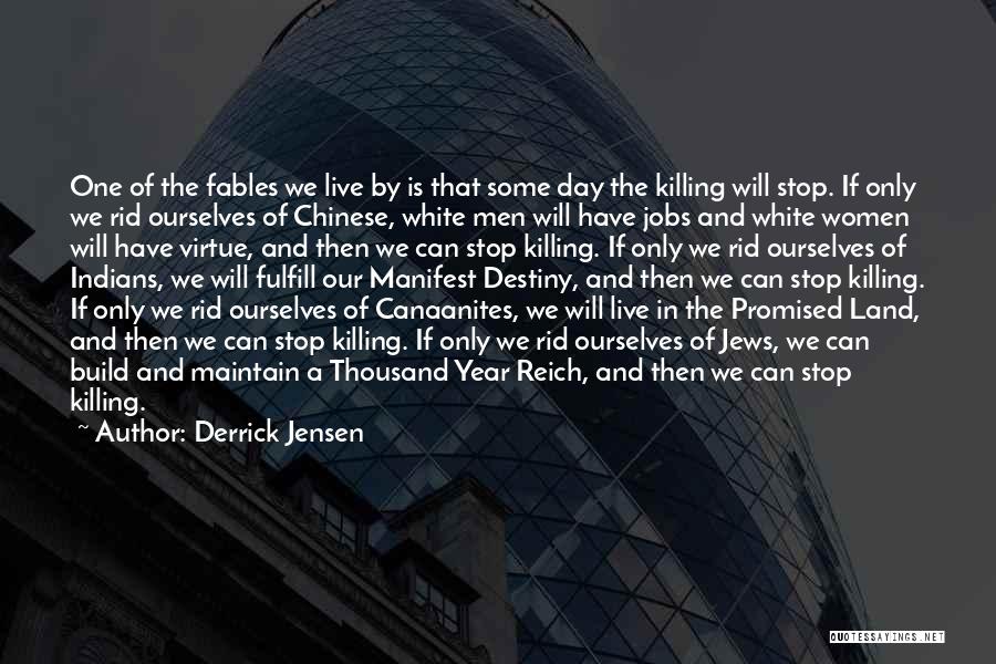 Derrick Jensen Quotes: One Of The Fables We Live By Is That Some Day The Killing Will Stop. If Only We Rid Ourselves