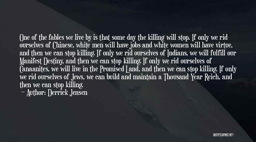 Derrick Jensen Quotes: One Of The Fables We Live By Is That Some Day The Killing Will Stop. If Only We Rid Ourselves