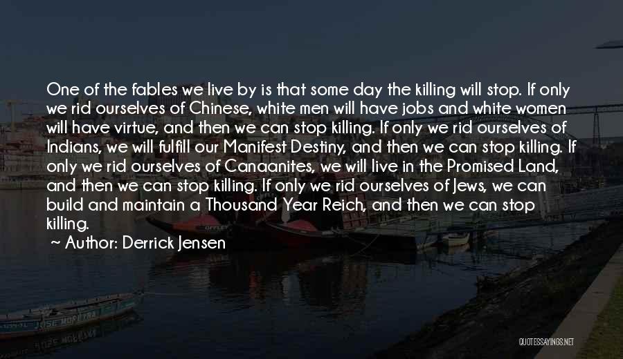 Derrick Jensen Quotes: One Of The Fables We Live By Is That Some Day The Killing Will Stop. If Only We Rid Ourselves