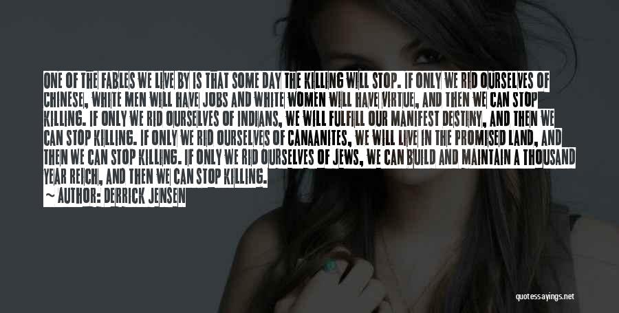 Derrick Jensen Quotes: One Of The Fables We Live By Is That Some Day The Killing Will Stop. If Only We Rid Ourselves