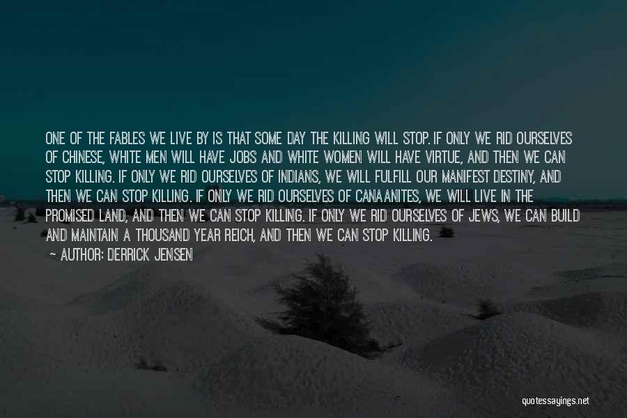 Derrick Jensen Quotes: One Of The Fables We Live By Is That Some Day The Killing Will Stop. If Only We Rid Ourselves