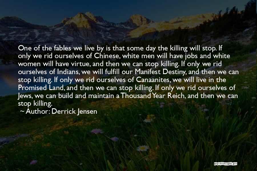 Derrick Jensen Quotes: One Of The Fables We Live By Is That Some Day The Killing Will Stop. If Only We Rid Ourselves