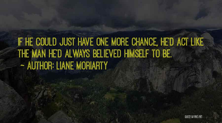 Liane Moriarty Quotes: If He Could Just Have One More Chance, He'd Act Like The Man He'd Always Believed Himself To Be.