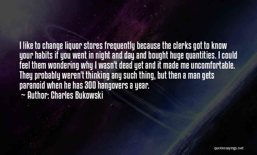 Charles Bukowski Quotes: I Like To Change Liquor Stores Frequently Because The Clerks Got To Know Your Habits If You Went In Night