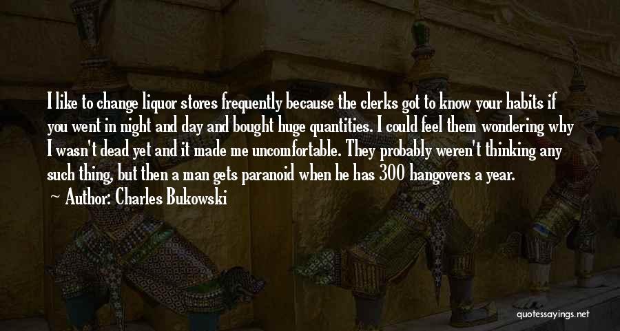 Charles Bukowski Quotes: I Like To Change Liquor Stores Frequently Because The Clerks Got To Know Your Habits If You Went In Night