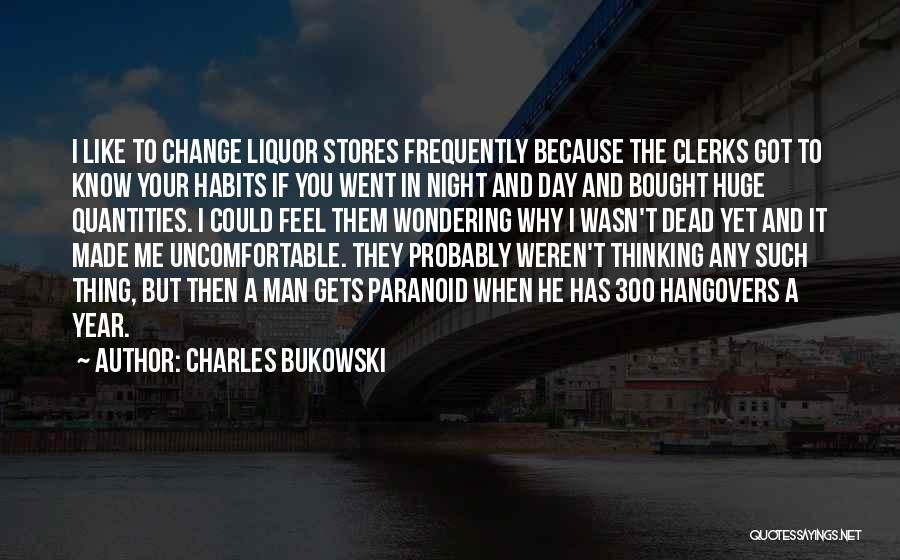 Charles Bukowski Quotes: I Like To Change Liquor Stores Frequently Because The Clerks Got To Know Your Habits If You Went In Night
