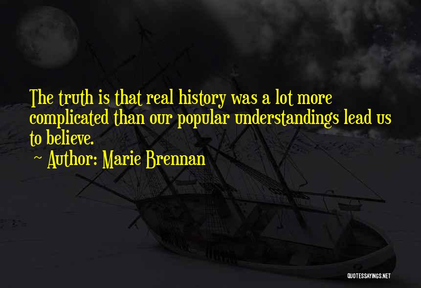 Marie Brennan Quotes: The Truth Is That Real History Was A Lot More Complicated Than Our Popular Understandings Lead Us To Believe.