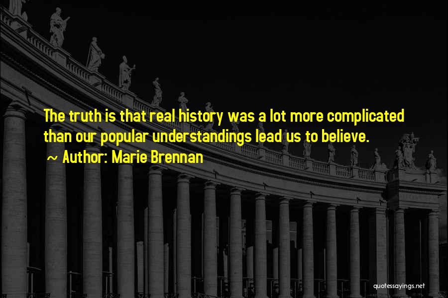 Marie Brennan Quotes: The Truth Is That Real History Was A Lot More Complicated Than Our Popular Understandings Lead Us To Believe.